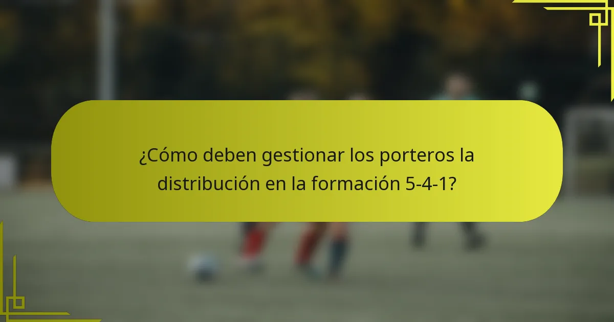 ¿Cómo deben gestionar los porteros la distribución en la formación 5-4-1?