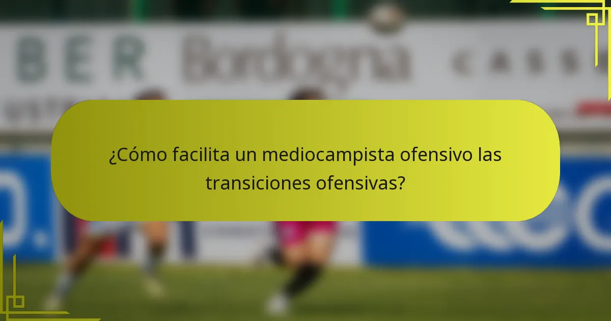 ¿Cómo facilita un mediocampista ofensivo las transiciones ofensivas?
