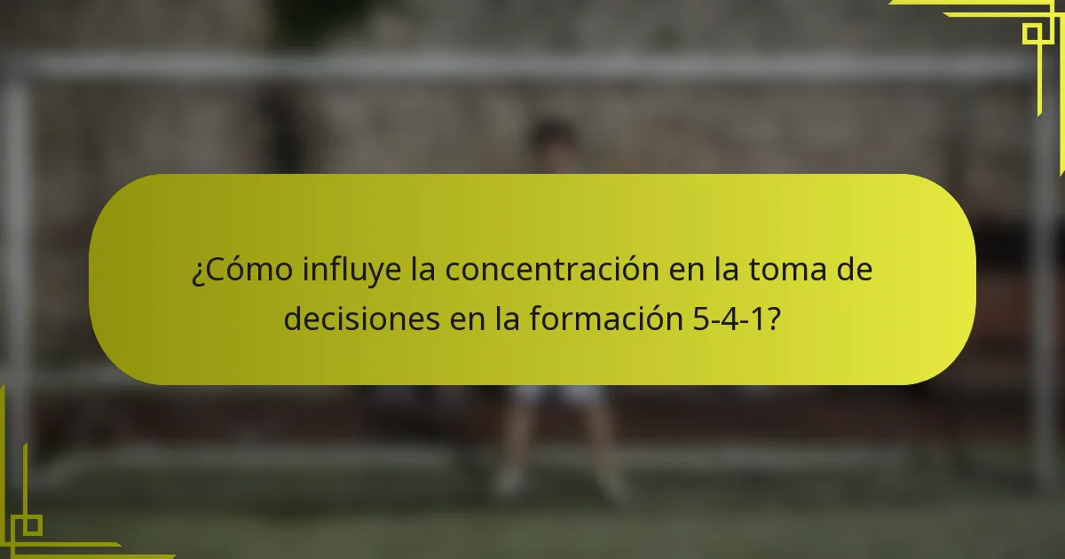 ¿Cómo influye la concentración en la toma de decisiones en la formación 5-4-1?