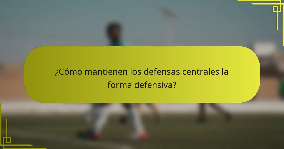 ¿Cómo mantienen los defensas centrales la forma defensiva?