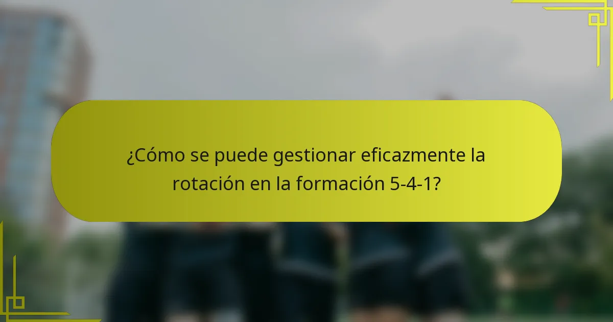 ¿Cómo se puede gestionar eficazmente la rotación en la formación 5-4-1?