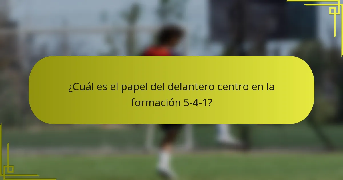 ¿Cuál es el papel del delantero centro en la formación 5-4-1?