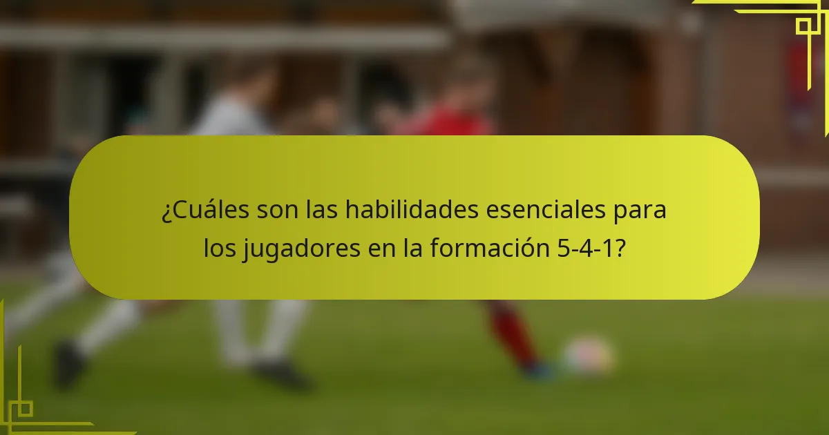 ¿Cuáles son las habilidades esenciales para los jugadores en la formación 5-4-1?