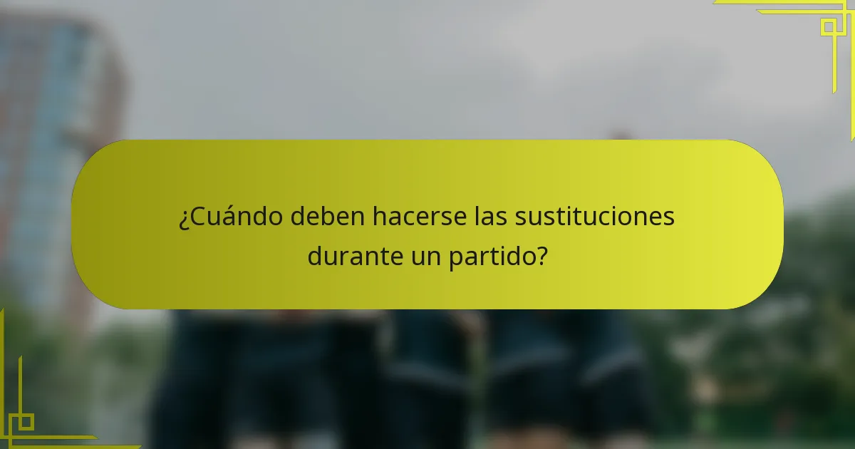 ¿Cuándo deben hacerse las sustituciones durante un partido?