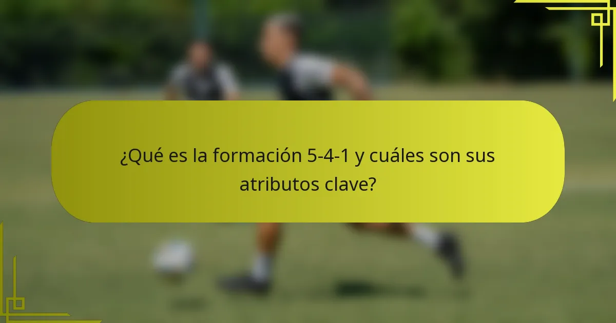 ¿Qué es la formación 5-4-1 y cuáles son sus atributos clave?