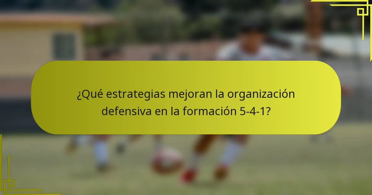 ¿Qué estrategias mejoran la organización defensiva en la formación 5-4-1?