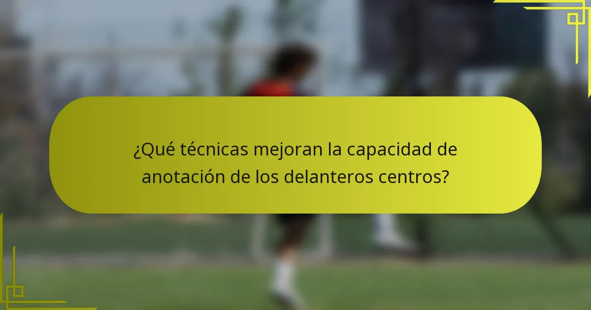 ¿Qué técnicas mejoran la capacidad de anotación de los delanteros centros?